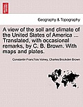 A View of the Soil and Climate of the United States of America ... Translated, with Occasional Remarks, by C. B. Brown. with Maps and Plates.