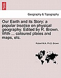 Our Earth and Its Story: A Popular Treatise on Physical Geography. Edited by R. Brown. with ... Coloured Plates and Maps, Etc.