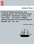 Practical Sailing Directions and Coasting Guide, from the Sand Heads to Rangoon, Maulmain, Akyab, and Vice Versa ... to Which Is Added Sailing Directi