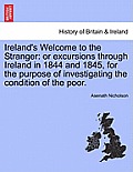 Ireland's Welcome to the Stranger: Or Excursions Through Ireland in 1844 and 1845, for the Purpose of Investigating the Condition of the Poor.