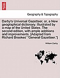 Darby's Universal Gazetteer, Or, a New Geographical Dictionary. Illustrated by a Map of the United States. the Second Edition, with Ample Additions an