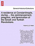 A residence at Constantinople, during ... the commencement, progress, and termination of the Greek and Turkish Revolutions.