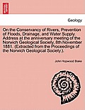 On the Conservancy of Rivers, Prevention of Floods, Drainage, and Water Supply. Address at the Anniversary Meeting of the Norwich Geological Society,