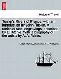 Turner's Rivers of France, with an introduction by John Ruskin. A series of steel engravings, described by L. Ritchie. With a biography of the artists