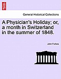 A Physician's Holiday; Or, a Month in Switzerland in the Summer of 1848.