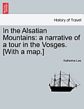 In the Alsatian Mountains: A Narrative of a Tour in the Vosges. [With a Map.]