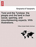 Tyrol and the Tyrolese: The People and the Land in Their Social, Sporting, and Mountaineering Aspects. with Illustrations.