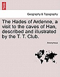 The Hades of Ardenne, a Visit to the Caves of Han, Described and Illustrated by the T. T. Club.