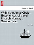 Within the Arctic Circle. Experiences of Travel Through Norway ... Sweden, Etc. Volume II.