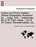 Colton and Fitch's Modern School Geography. Illustrated by ... Maps, and ... Engravings. by G. W. Fitch. Maps ... by G. W. Colton. Revised Edition, Et