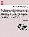 The Geographical Institutions; Or, a Set of Classical and Analytical Tables; Forming a Complete Course of Gradual Lessons in Ancient and Modern Geogra