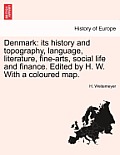 Denmark: Its History and Topography, Language, Literature, Fine-Arts, Social Life and Finance. Edited by H. W. with a Coloured