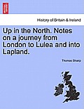 Up in the North. Notes on a Journey from London to Lulea and Into Lapland.