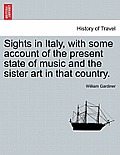 Sights in Italy, with Some Account of the Present State of Music and the Sister Art in That Country.