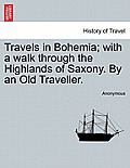 Travels in Bohemia; With a Walk Through the Highlands of Saxony. by an Old Traveller. Vol. II