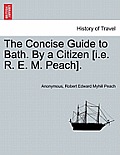 The Concise Guide to Bath. by a Citizen [i.E. R. E. M. Peach].