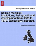 English Municipal Institutions; Their Growth and Development from 1835 to 1879, Statistically Illustrated.