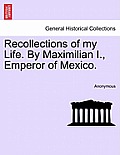 Recollections of My Life. by Maximilian I., Emperor of Mexico.