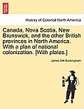Canada, Nova Scotia, New Brunswick, and the other British provinces in North America. With a plan of national colonization. [With plates.]