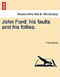 John Ford: His Faults and His Follies. Vol. I.