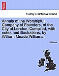 Annals of the Worshipful Company of Founders, of the City of London. Compiled, with Notes and Illustrations, by William Meade Williams.