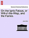On the Ignis Fatuus, or Will-O'-The-Wisp, and the Fairies.