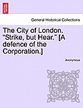 The City of London. Strike, But Hear. [A Defence of the Corporation.]