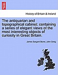 The Antiquarian and Topographical Cabinet: Containing a Series of Elegant Views of the Most Interesting Objects of Curiosity in Great Britain.