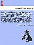 Calendar of Letters from the Mayor and Corporation of the City of London, Circa A.D. 1350-1370, Enrolled and Preserved Among the Archives of the Corpo