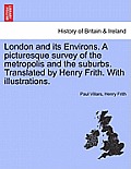 London and Its Environs. a Picturesque Survey of the Metropolis and the Suburbs. Translated by Henry Frith. with Illustrations.