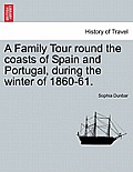 A Family Tour Round the Coasts of Spain and Portugal, During the Winter of 1860-61.