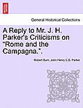 A Reply to Mr. J. H. Parker's Criticisms on Rome and the Campagna..