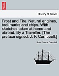 Frost and Fire. Natural engines, tool-marks and chips. With sketches taken at home and abroad. By a Traveller. [The preface signed: J. F. Campbell.]