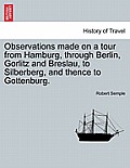 Observations Made on a Tour from Hamburg, Through Berlin, Gorlitz and Breslau, to Silberberg, and Thence to Gottenburg.