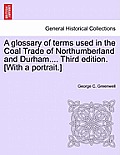 A Glossary of Terms Used in the Coal Trade of Northumberland and Durham.... Third Edition. [With a Portrait.]