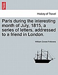 Paris During the Interesting Month of July, 1815, a Series of Letters, Addressed to a Friend in London.