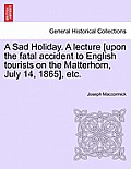 A Sad Holiday. a Lecture [Upon the Fatal Accident to English Tourists on the Matterhorn, July 14, 1865], Etc.