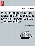 A Tour Through Sicily and Malta. in a Series of Letters to William Beckford, Esq., ... a New Edition.
