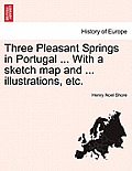 Three Pleasant Springs in Portugal ... with a Sketch Map and ... Illustrations, Etc.