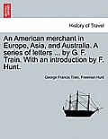 An American merchant in Europe, Asia, and Australia. A series of letters ... by G. F. Train. With an introduction by F. Hunt.