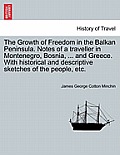 The Growth of Freedom in the Balkan Peninsula. Notes of a Traveller in Montenegro, Bosnia, ... and Greece. with Historical and Descriptive Sketches of