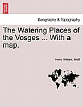 The Watering Places of the Vosges ... with a Map.