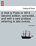 A Visit to Paris in 1814 ... Second Edition, Corrected, and with a New Preface Referring to Late Events. Fourth Edition