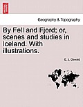 By Fell and Fjord; Or, Scenes and Studies in Iceland. with Illustrations.
