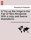 A Trip Up the Volga to the Fair of Nijni-Novgorod. with a Map and Twelve Illustrations.
