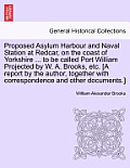 Proposed Asylum Harbour and Naval Station at Redcar, on the Coast of Yorkshire ... to Be Called Port William Projected by W. A. Brooks, Etc. [A Report