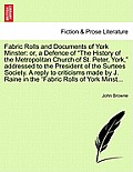 Fabric Rolls and Documents of York Minster: Or, a Defence of The History of the Metropolitan Church of St. Peter, York, Addressed to the President o