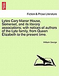 Lytes Cary Manor House, Somerset, and Its Literary Associations; With Notices of Authors of the Lyte Family, from Queen Elizabeth to the Present Time.