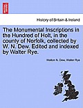 The Monumental Inscriptions in the Hundred of Holt, in the County of Norfolk, Collected by W. N. Dew. Edited and Indexed by Walter Rye.
