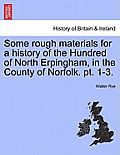 Some rough materials for a history of the Hundred of North Erpingham, in the County of Norfolk. pt. 1-3.